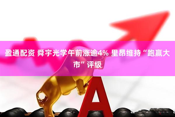 盈通配资 舜宇光学午前涨逾4% 里昂维持“跑赢大市”评级