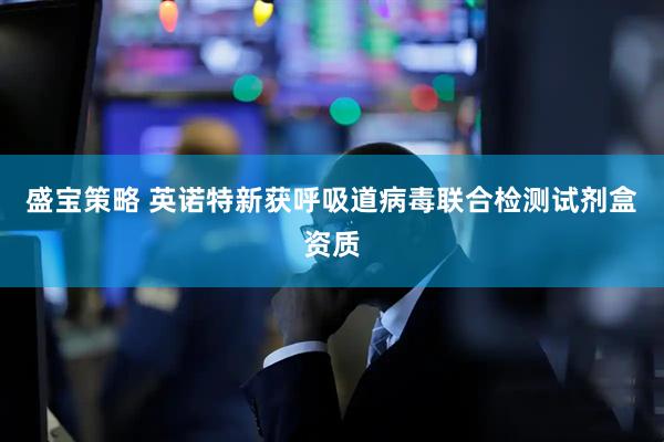 盛宝策略 英诺特新获呼吸道病毒联合检测试剂盒资质