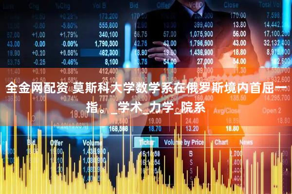 全金网配资 莫斯科大学数学系在俄罗斯境内首屈一指。_学术_力学_院系