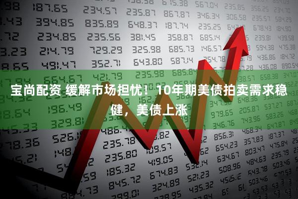宝尚配资 缓解市场担忧！10年期美债拍卖需求稳健，美债上涨