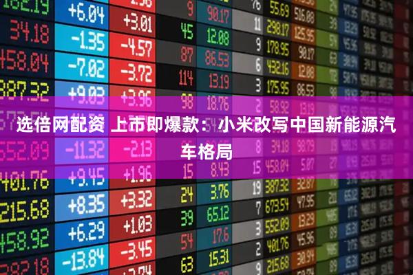 选倍网配资 上市即爆款：小米改写中国新能源汽车格局
