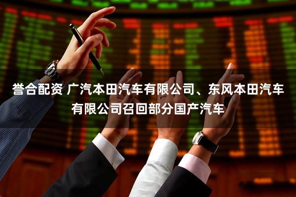 誉合配资 广汽本田汽车有限公司、东风本田汽车有限公司召回部分国产汽车