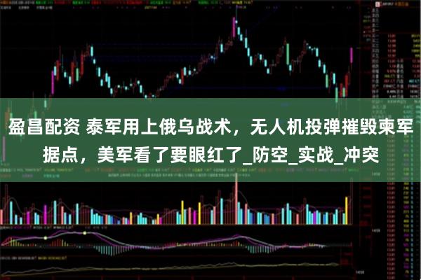 盈昌配资 泰军用上俄乌战术，无人机投弹摧毁柬军据点，美军看了要眼红了_防空_实战_冲突
