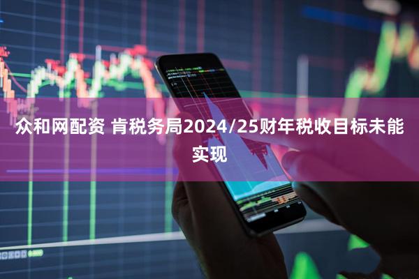 众和网配资 肯税务局2024/25财年税收目标未能实现