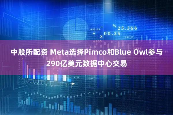 中股所配资 Meta选择Pimco和Blue Owl参与290亿美元数据中心交易