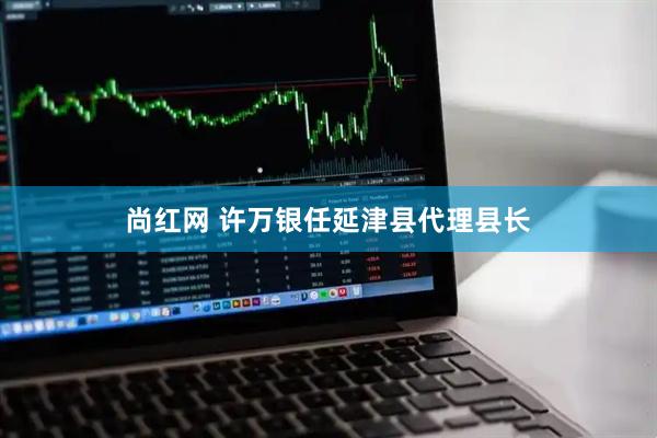 尚红网 许万银任延津县代理县长