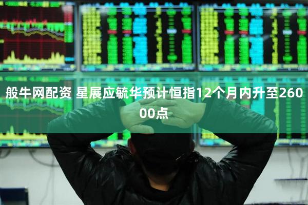 般牛网配资 星展应毓华预计恒指12个月内升至26000点