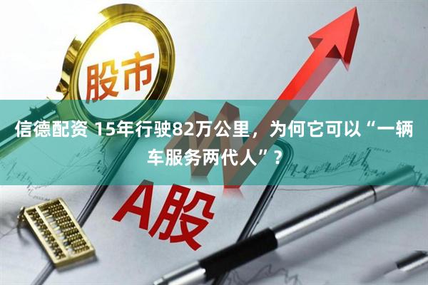 信德配资 15年行驶82万公里，为何它可以“一辆车服务两代人”？