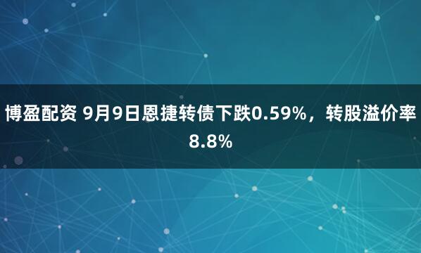 博盈配资 9月9日恩捷转债下跌0.59%，转股溢价率8.8%