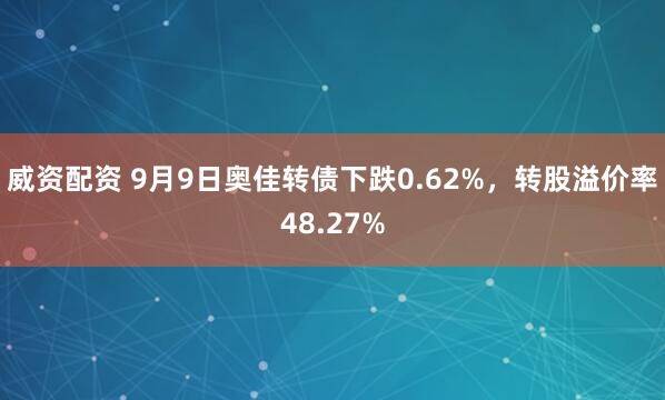 威资配资 9月9日奥佳转债下跌0.62%，转股溢价率48.27%