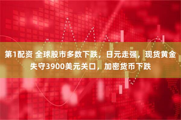 第1配资 全球股市多数下跌，日元走强，现货黄金失守3900美元关口，加密货币下跌