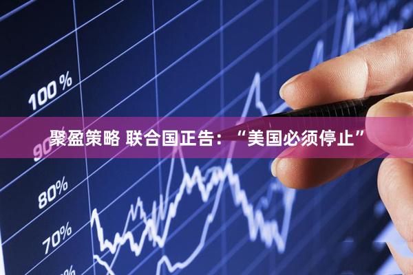 聚盈策略 联合国正告：“美国必须停止”