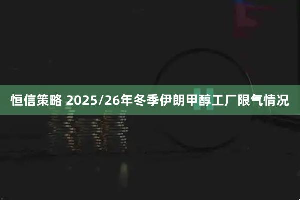 恒信策略 2025/26年冬季伊朗甲醇工厂限气情况