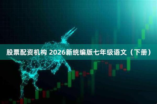 股票配资机构 2026新统编版七年级语文（下册）
