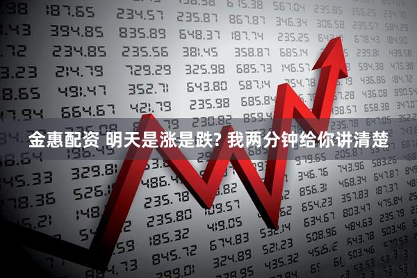 金惠配资 明天是涨是跌? 我两分钟给你讲清楚